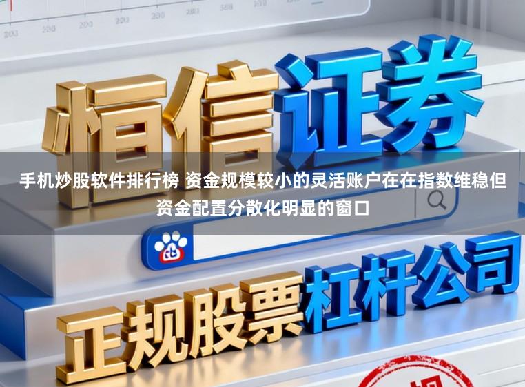 手机炒股软件排行榜 资金规模较小的灵活账户在在指数维稳但资金配置分散化明显的窗口