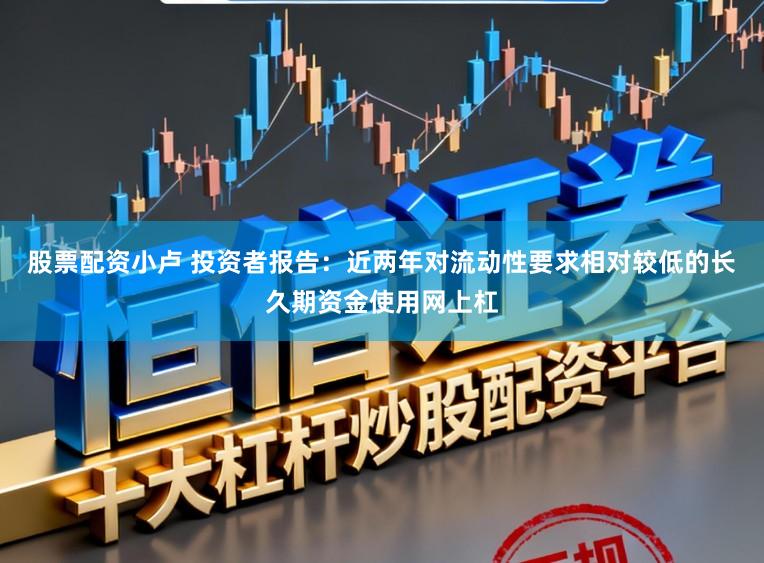 股票配资小卢 投资者报告：近两年对流动性要求相对较低的长久期资金使用网上杠
