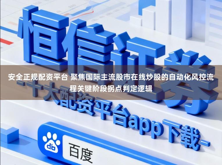 安全正规配资平台 聚焦国际主流股市在线炒股的自动化风控流程关键阶段拐点判定逻辑