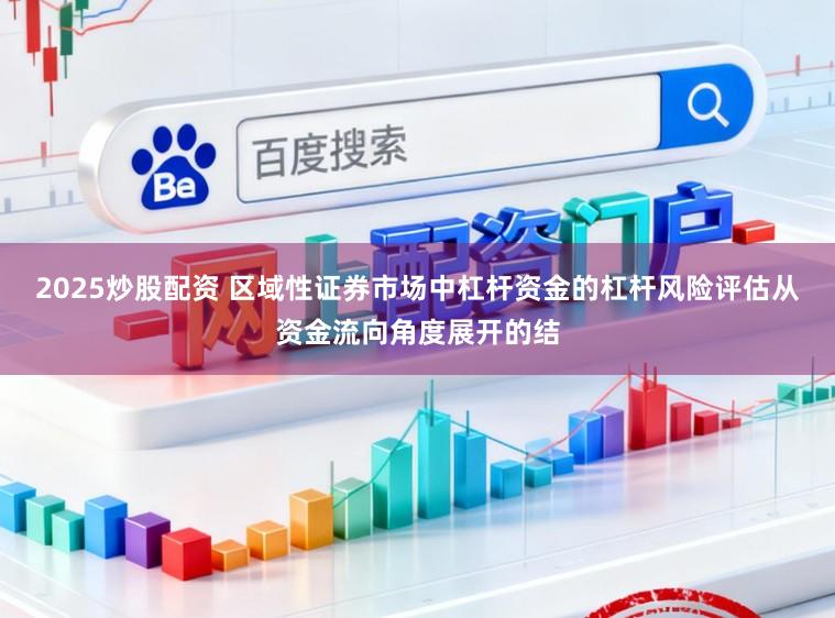 2025炒股配资 区域性证券市场中杠杆资金的杠杆风险评估从资金流向角度展开的结