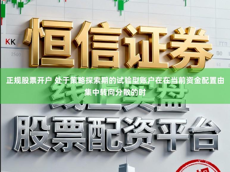 正规股票开户 处于策略探索期的试验型账户在在当前资金配置由集中转向分散的时