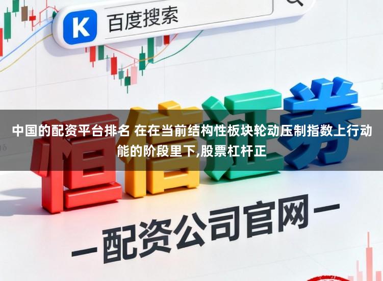 中国的配资平台排名 在在当前结构性板块轮动压制指数上行动能的阶段里下，股票杠杆正
