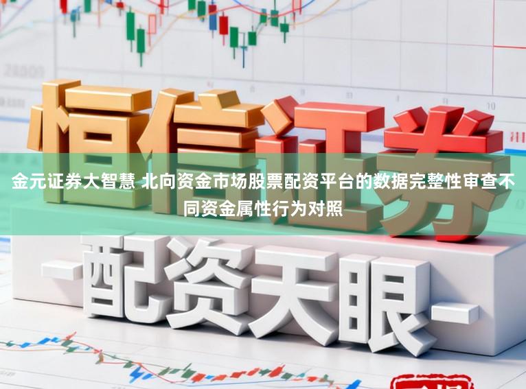 金元证券大智慧 北向资金市场股票配资平台的数据完整性审查不同资金属性行为对照