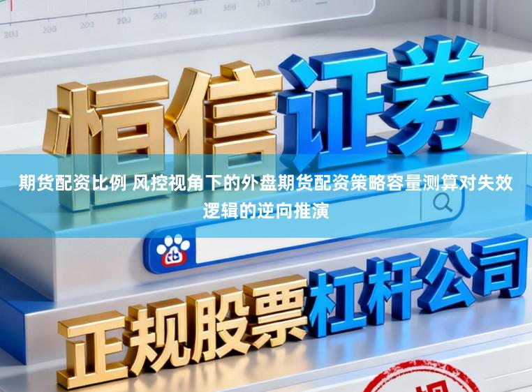 期货配资比例 风控视角下的外盘期货配资策略容量测算对失效逻辑的逆向推演