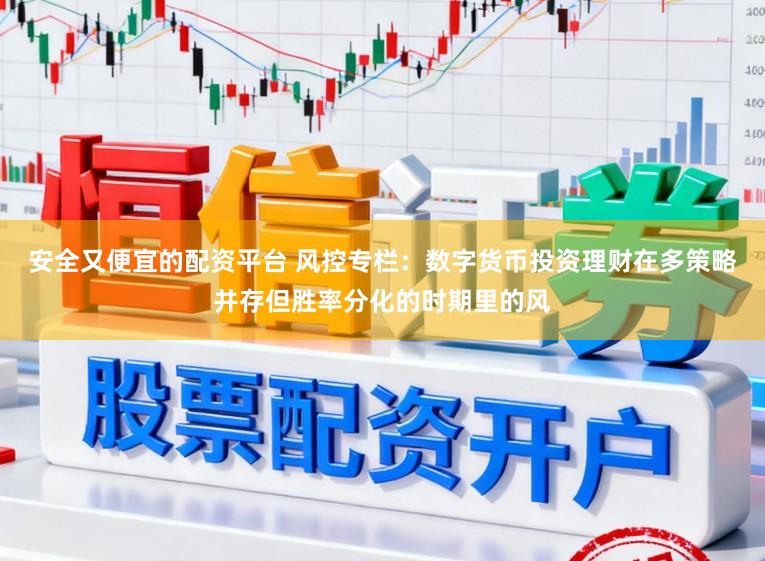 安全又便宜的配资平台 风控专栏：数字货币投资理财在多策略并存但胜率分化的时期里的风