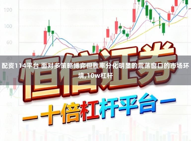 配资114平台 面对多策略博弈但胜率分化明显的震荡窗口的市场环境，10w杠杆