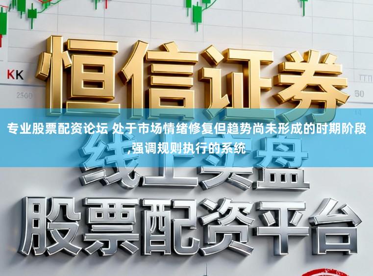 专业股票配资论坛 处于市场情绪修复但趋势尚未形成的时期阶段，强调规则执行的系统