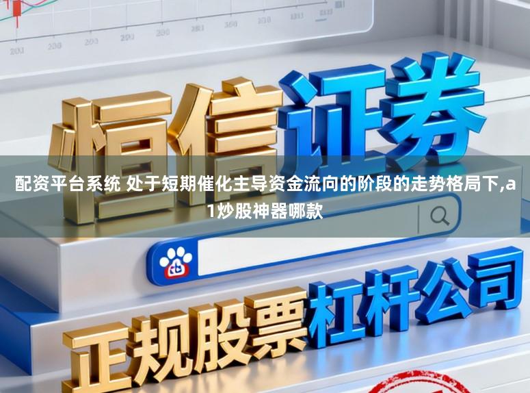 配资平台系统 处于短期催化主导资金流向的阶段的走势格局下，a1炒股神器哪款