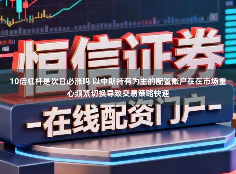 10倍杠杆是次日必涨吗 以中期持有为主的配置账户在在市场重心频繁切换导致交易策略快速