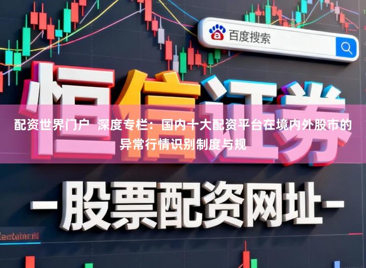 配资世界门户  深度专栏：国内十大配资平台在境内外股市的异常行情识别制度与规