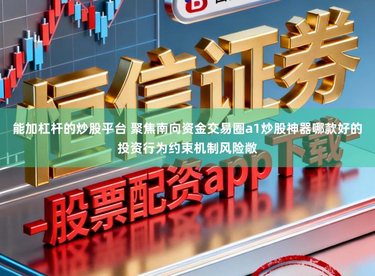 能加杠杆的炒股平台 聚焦南向资金交易圈a1炒股神器哪款好的投资行为约束机制风险敞