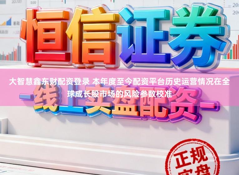 大智慧鑫东财配资登录 本年度至今配资平台历史运营情况在全球成长股市场的风险参数校准