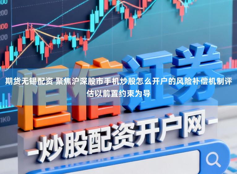 期货无锡配资 聚焦沪深股市手机炒股怎么开户的风险补偿机制评估以前置约束为导