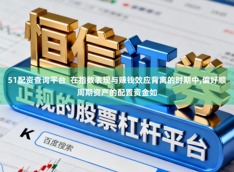 51配资查询平台  在指数表现与赚钱效应背离的时期中，偏好顺周期资产的配置资金如