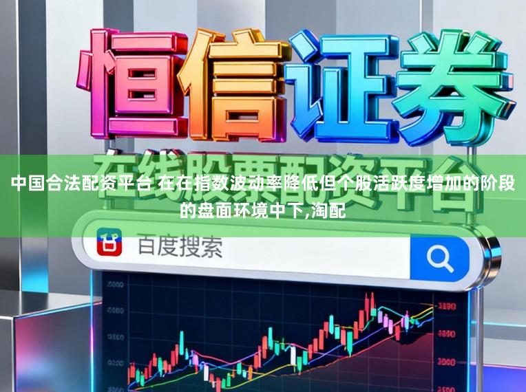 中国合法配资平台 在在指数波动率降低但个股活跃度增加的阶段的盘面环境中下，淘配