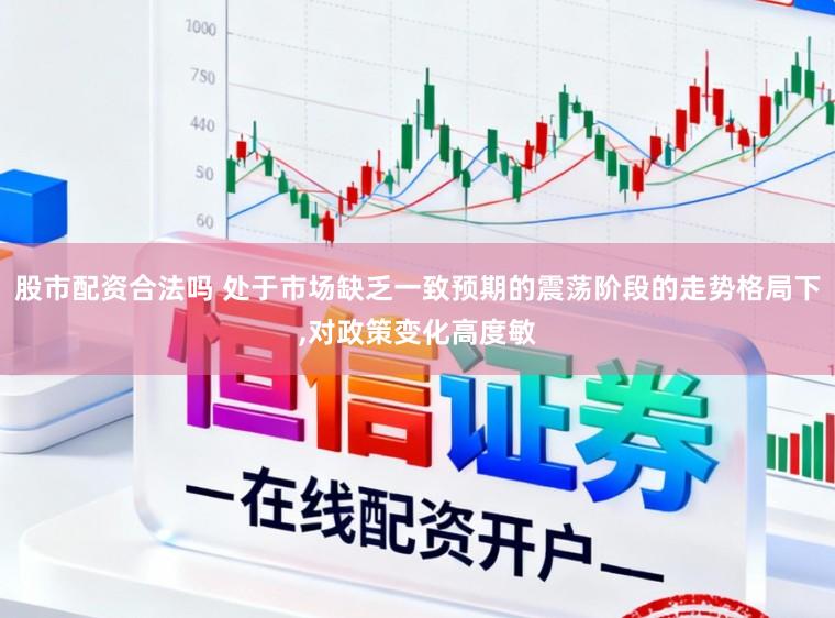 股市配资合法吗 处于市场缺乏一致预期的震荡阶段的走势格局下，对政策变化高度敏