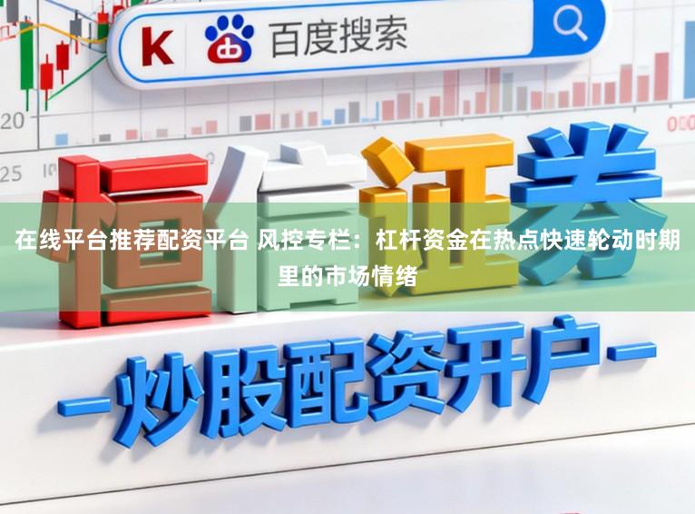 在线平台推荐配资平台 风控专栏：杠杆资金在热点快速轮动时期里的市场情绪