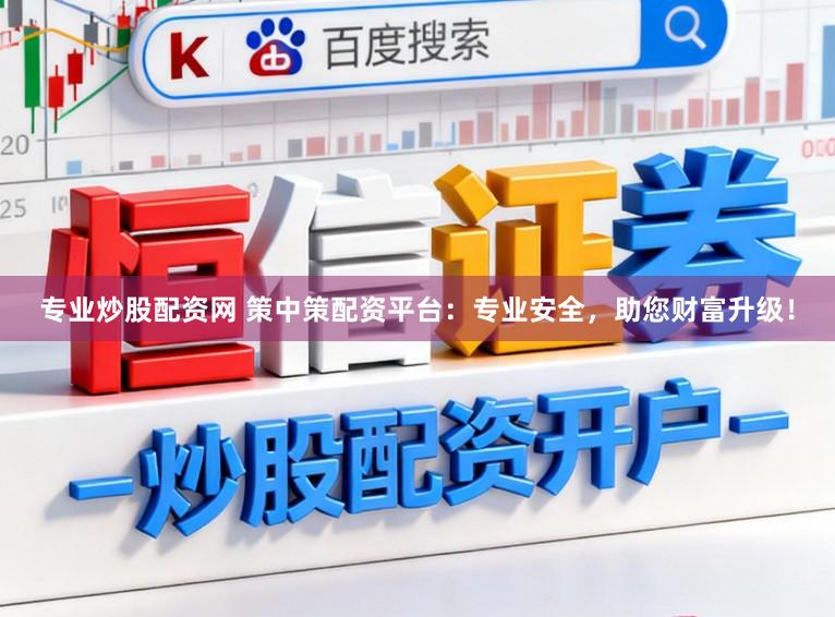 专业炒股配资网 策中策配资平台：专业安全，助您财富升级！