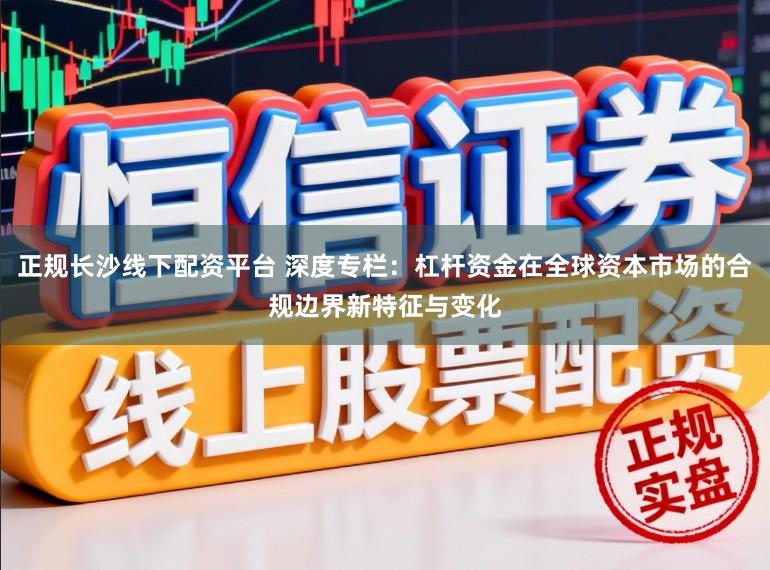 正规长沙线下配资平台 深度专栏：杠杆资金在全球资本市场的合规边界新特征与变化