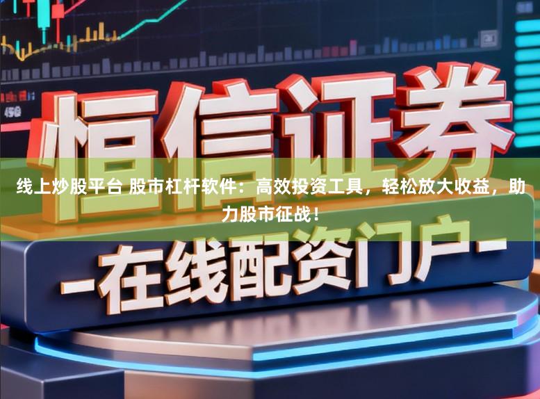 线上炒股平台 股市杠杆软件:高效投资工具,轻松放大收益,助力股市征战!