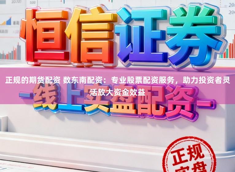 正规的期货配资 数东南配资:专业股票配资服务,助力投资者灵活放大资金效益