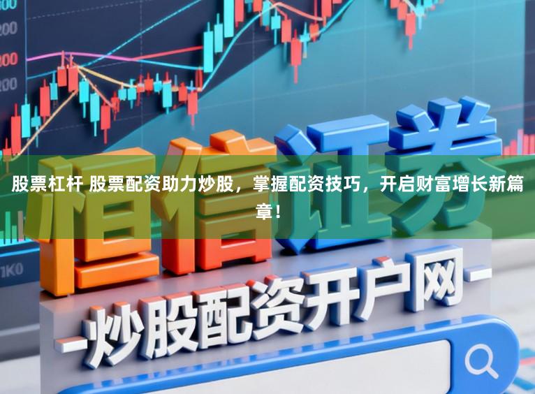 股票杠杆 股票配资助力炒股,掌握配资技巧,开启财富增长新篇章!