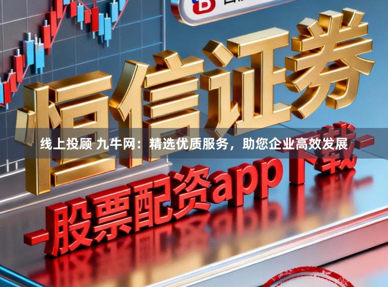 线上投顾 九牛网:精选优质服务,助您企业高效发展