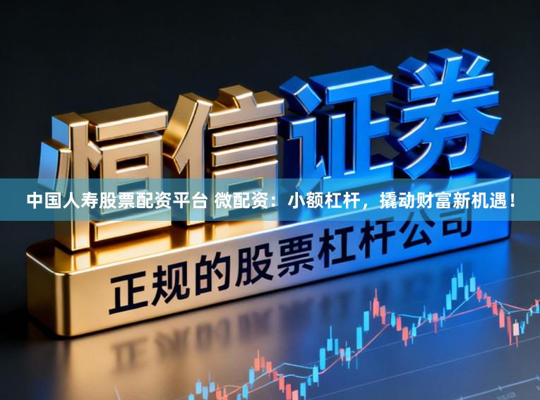 中国人寿股票配资平台 微配资:小额杠杆,撬动财富新机遇!