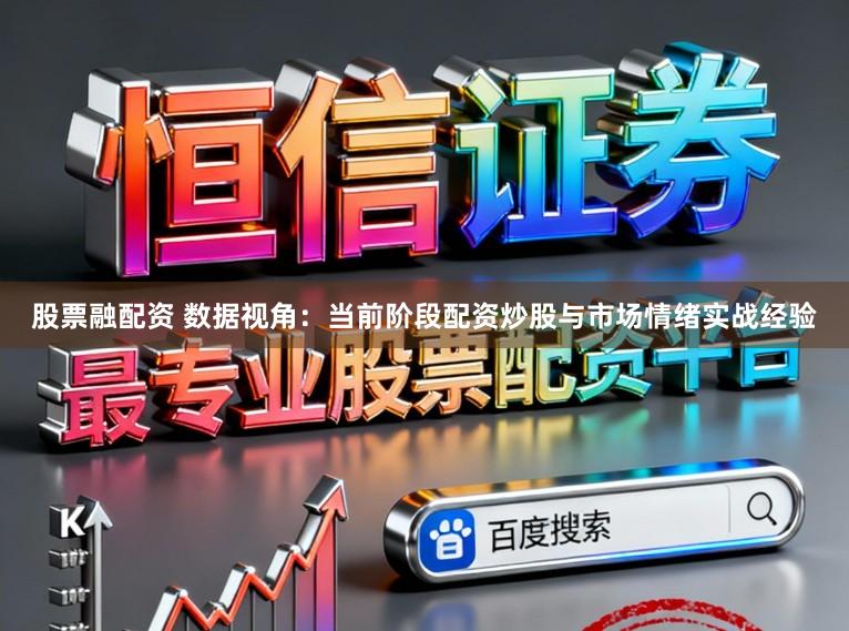 股票融配资 数据视角：当前阶段配资炒股与市场情绪实战经验