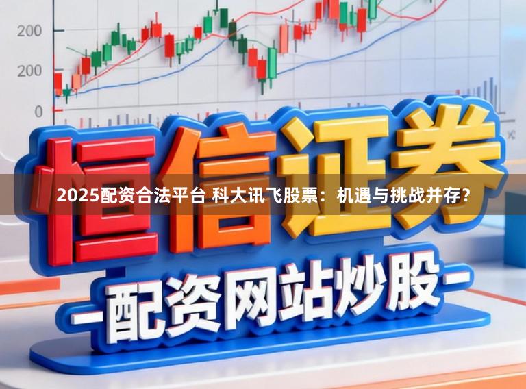2025配资合法平台 科大讯飞股票:机遇与挑战并存?
