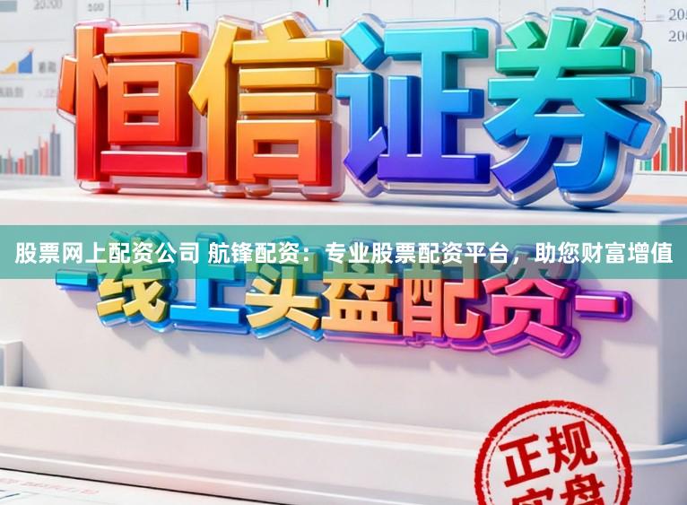 股票网上配资公司 航锋配资：专业股票配资平台，助您财富增值