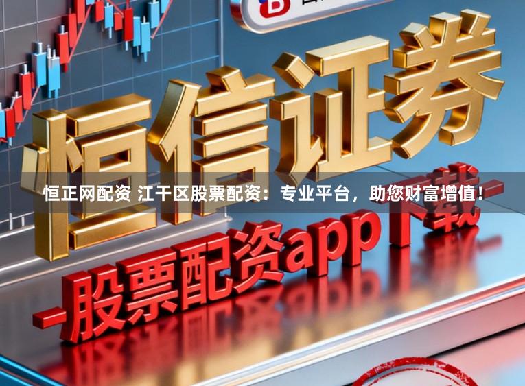 恒正网配资 江干区股票配资:专业平台,助您财富增值!