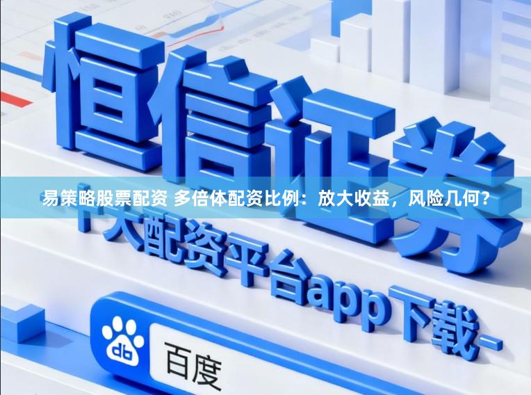 易策略股票配资 多倍体配资比例:放大收益,风险几何?