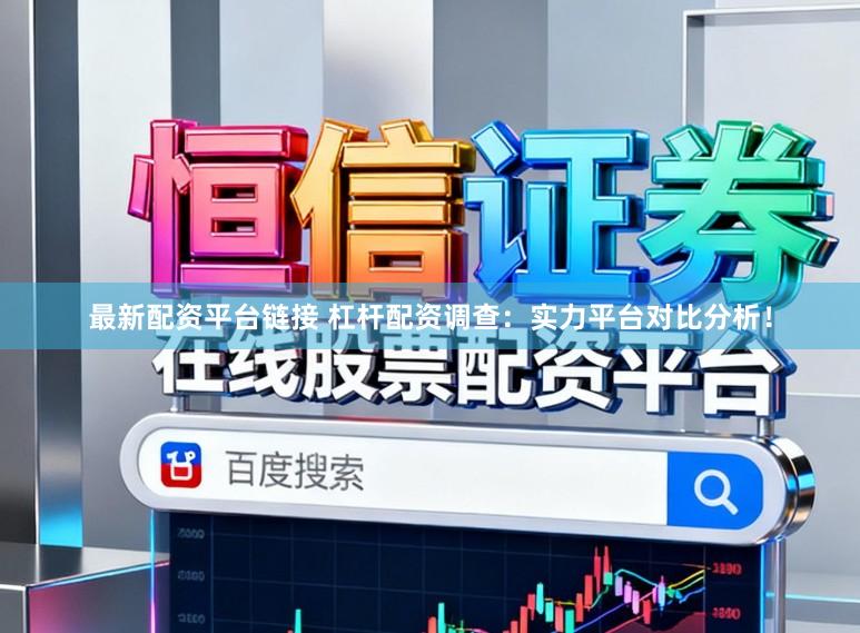 最新配资平台链接 杠杆配资调查：实力平台对比分析！