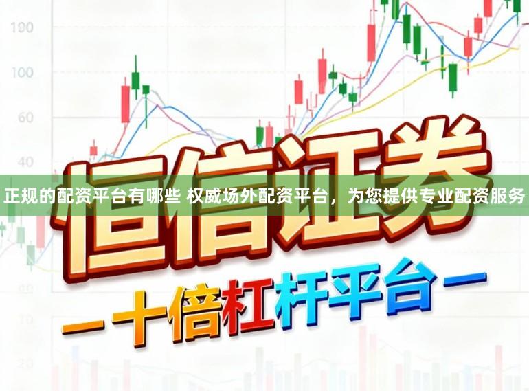 正规的配资平台有哪些 权威场外配资平台,为您提供专业配资服务