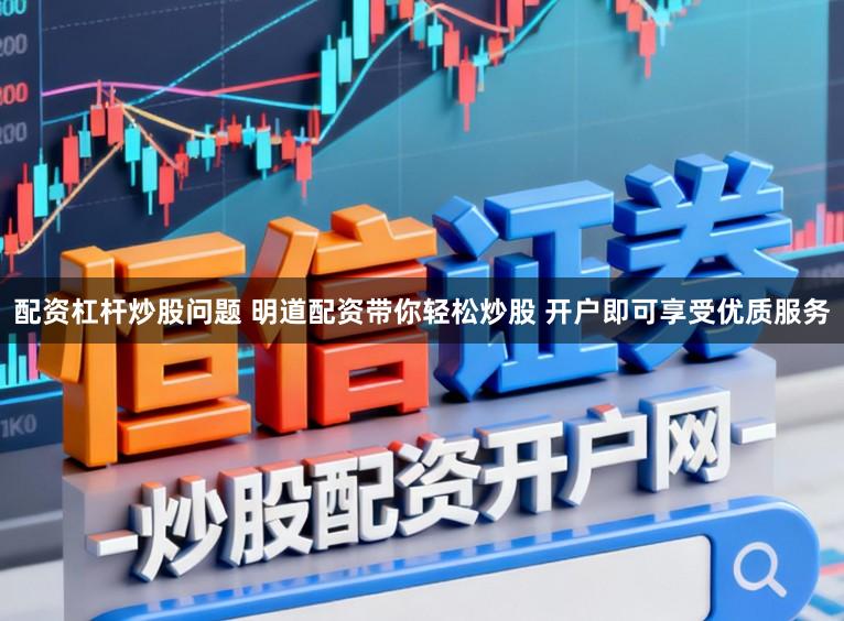 配资杠杆炒股问题 明道配资带你轻松炒股 开户即可享受优质服务