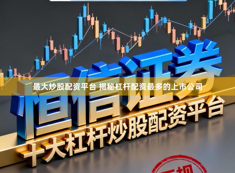 最大炒股配资平台 揭秘杠杆配资最多的上市公司