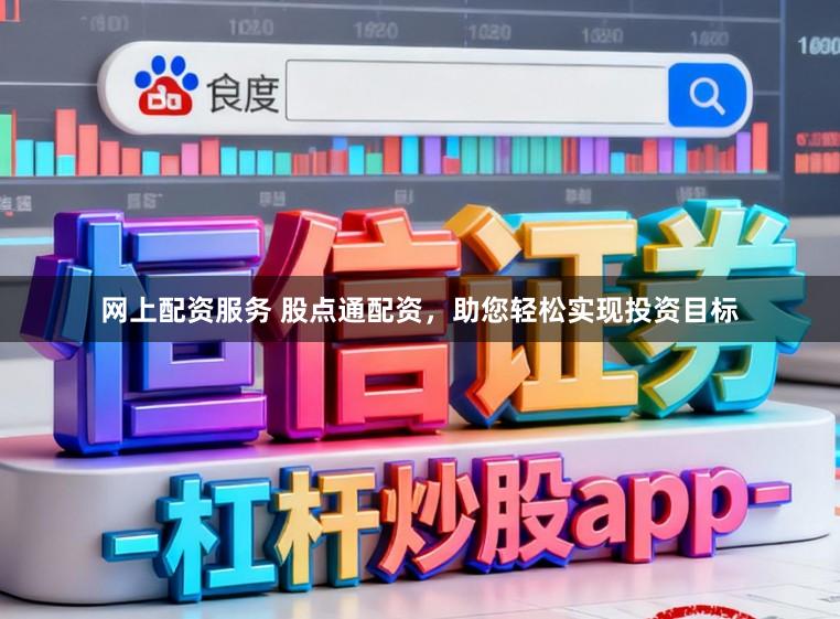 网上配资服务 股点通配资，助您轻松实现投资目标