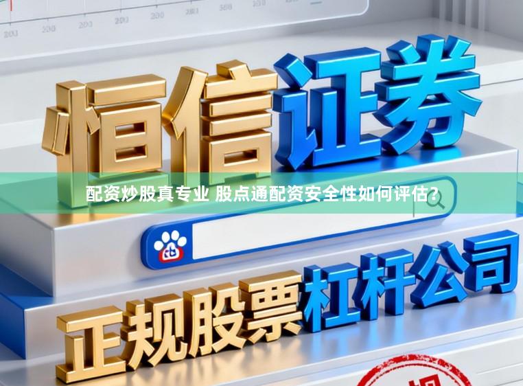 配资炒股真专业 股点通配资安全性如何评估？
