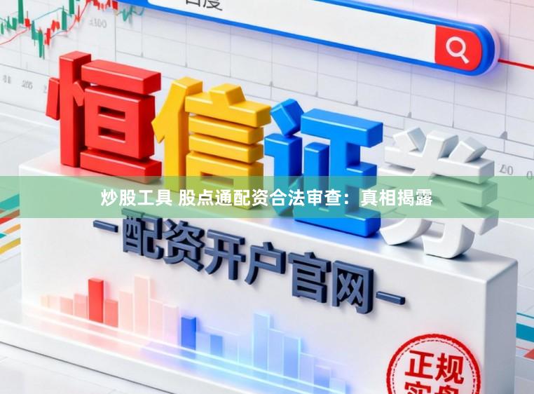 炒股工具 股点通配资合法审查：真相揭露
