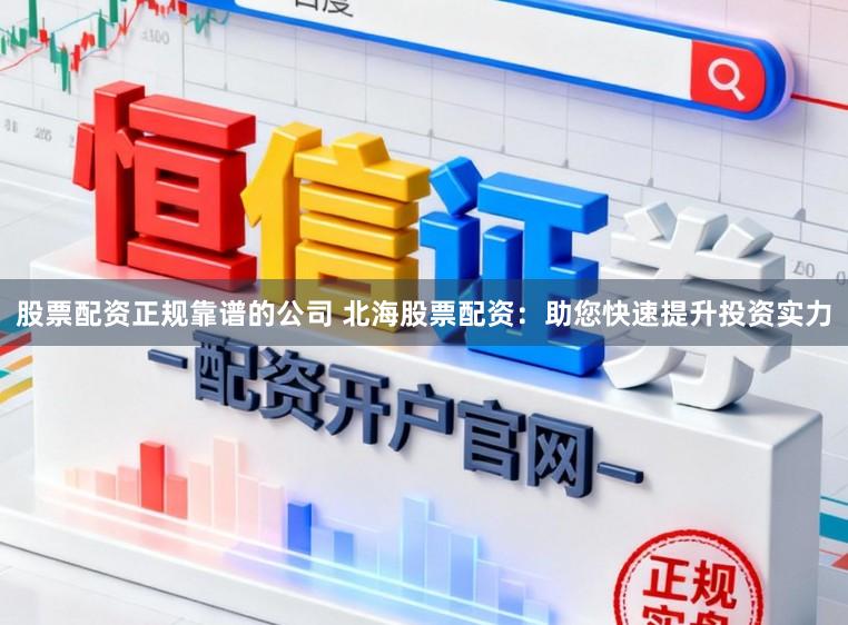 股票配资正规靠谱的公司 北海股票配资：助您快速提升投资实力