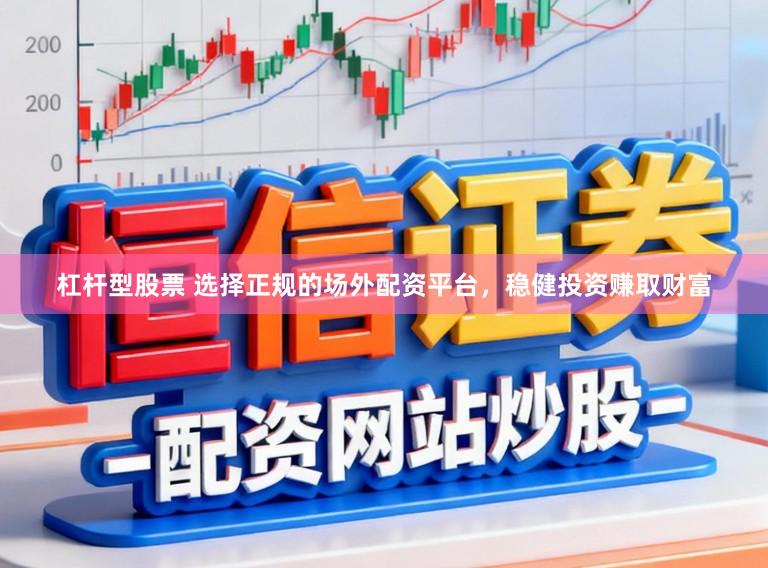 杠杆型股票 选择正规的场外配资平台，稳健投资赚取财富