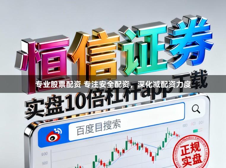 专业股票配资 专注安全配资，深化减配资力度