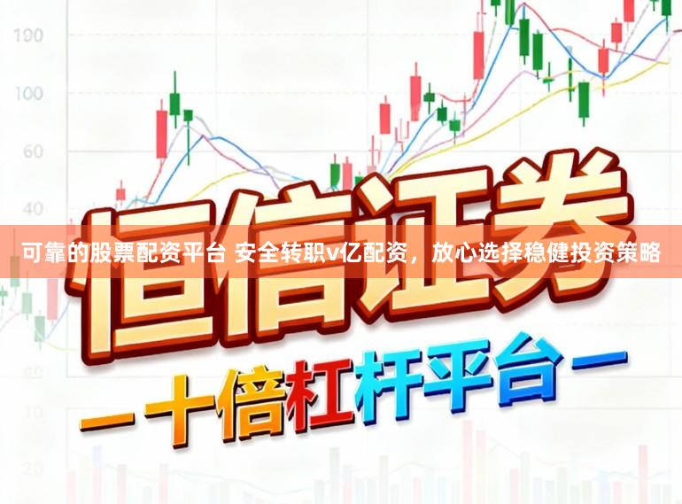 可靠的股票配资平台 安全转职v亿配资，放心选择稳健投资策略