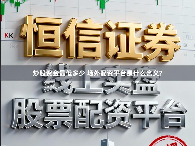 炒股资金最低多少 场外配资平台是什么含义?