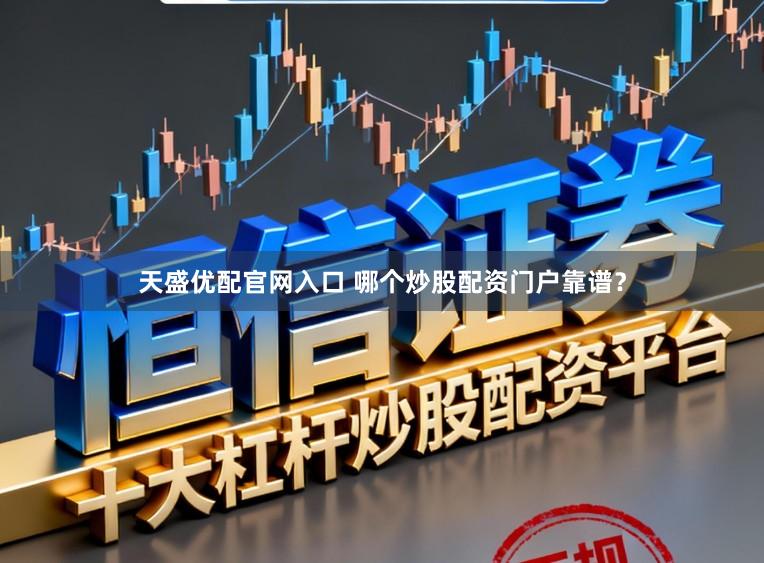 天盛优配官网入口 哪个炒股配资门户靠谱？