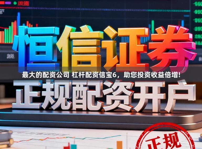 最大的配资公司 杠杆配资信宝6，助您投资收益倍增!