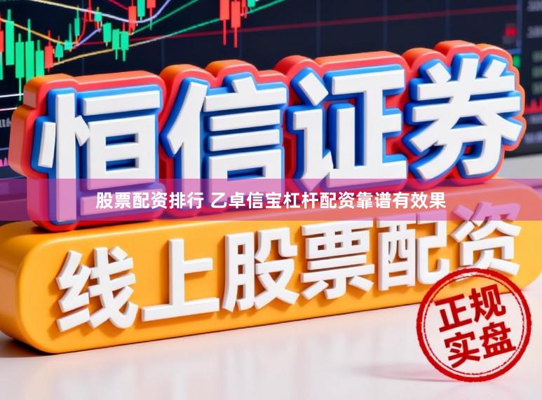 股票配资排行 乙卓信宝杠杆配资靠谱有效果