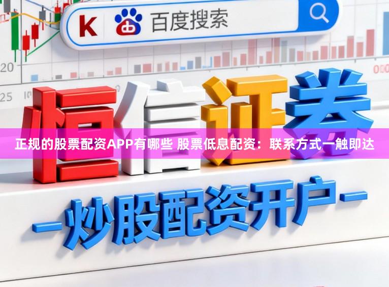正规的股票配资APP有哪些 股票低息配资：联系方式一触即达