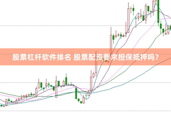 股票杠杆软件排名 股票配资要求担保抵押吗？